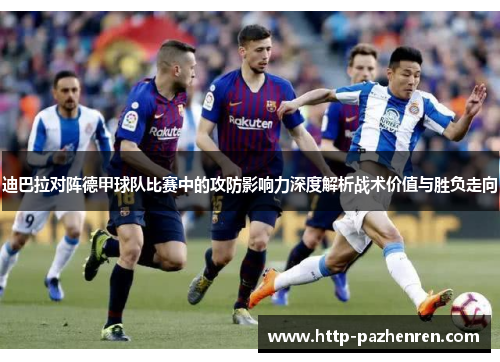 迪巴拉对阵德甲球队比赛中的攻防影响力深度解析战术价值与胜负走向
